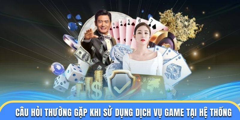 Câu hỏi thường gặp khi sử dụng dịch vụ game tại hệ thống